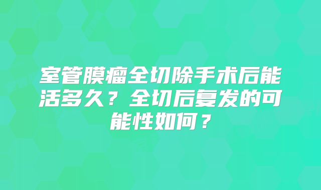 室管膜瘤全切除手术后能活多久？全切后复发的可能性如何？