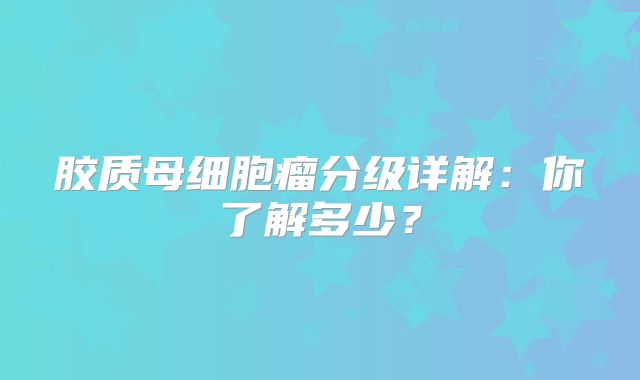 胶质母细胞瘤分级详解：你了解多少？