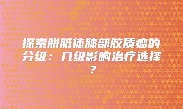 探索胼胝体膝部胶质瘤的分级：几级影响治疗选择？