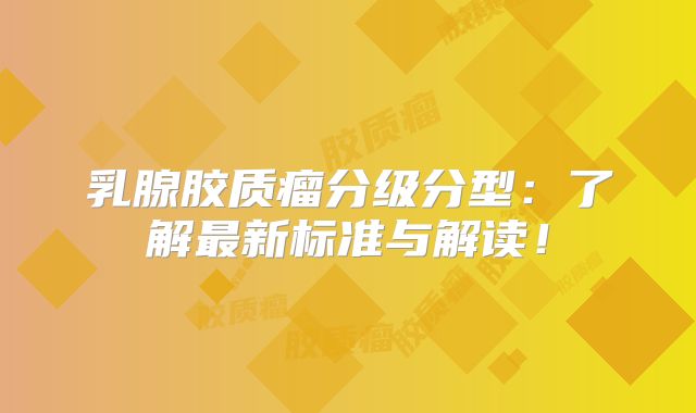 乳腺胶质瘤分级分型：了解最新标准与解读！