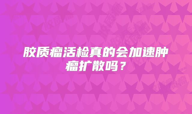 胶质瘤活检真的会加速肿瘤扩散吗？