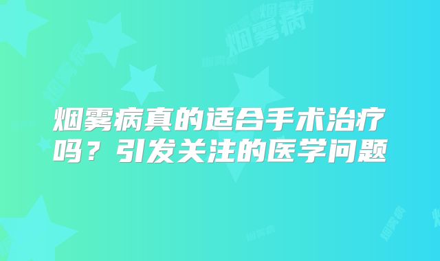 烟雾病真的适合手术治疗吗？引发关注的医学问题