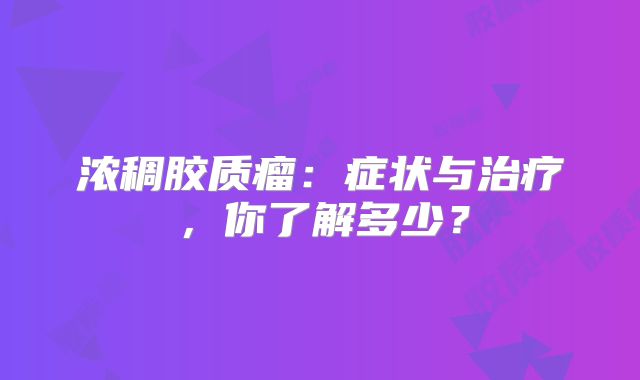 浓稠胶质瘤：症状与治疗，你了解多少？