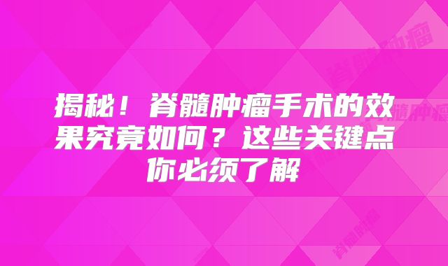 揭秘！脊髓肿瘤手术的效果究竟如何？这些关键点你必须了解