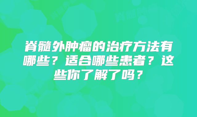 脊髓外肿瘤的治疗方法有哪些？适合哪些患者？这些你了解了吗？