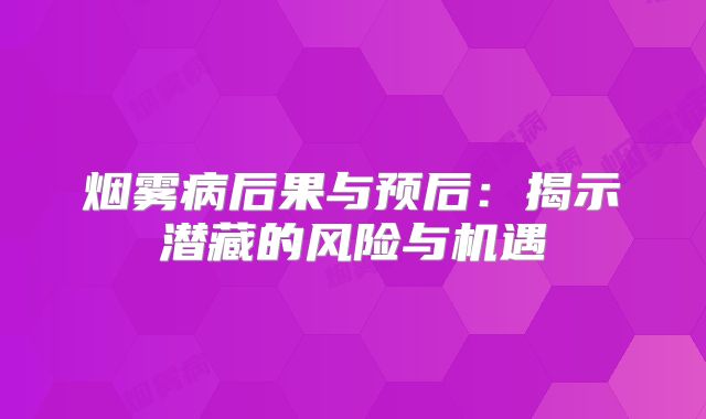 烟雾病后果与预后：揭示潜藏的风险与机遇