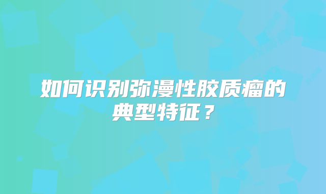 如何识别弥漫性胶质瘤的典型特征？