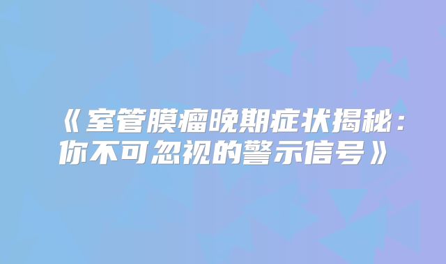 《室管膜瘤晚期症状揭秘：你不可忽视的警示信号》
