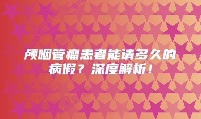 颅咽管瘤患者能请多久的病假？深度解析！