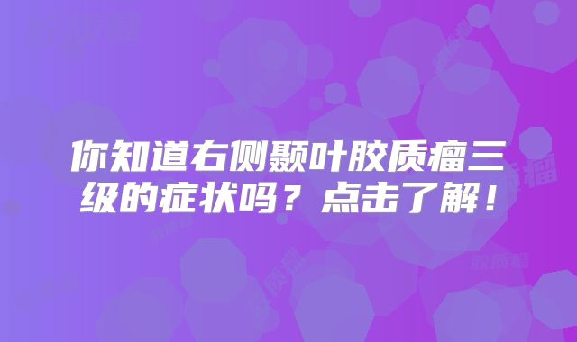 你知道右侧颞叶胶质瘤三级的症状吗？点击了解！