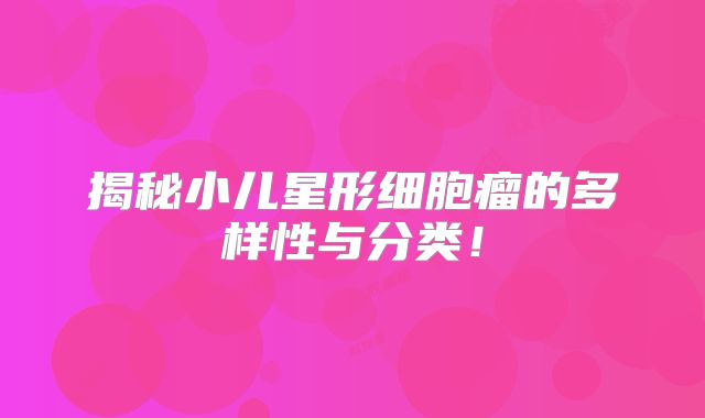 揭秘小儿星形细胞瘤的多样性与分类！