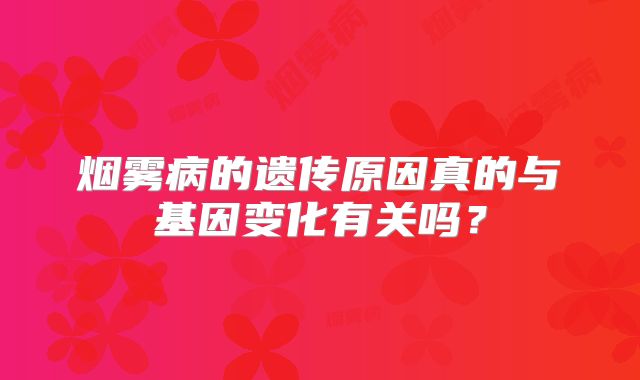 烟雾病的遗传原因真的与基因变化有关吗？