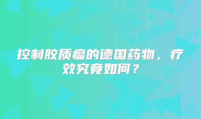 控制胶质瘤的德国药物，疗效究竟如何？