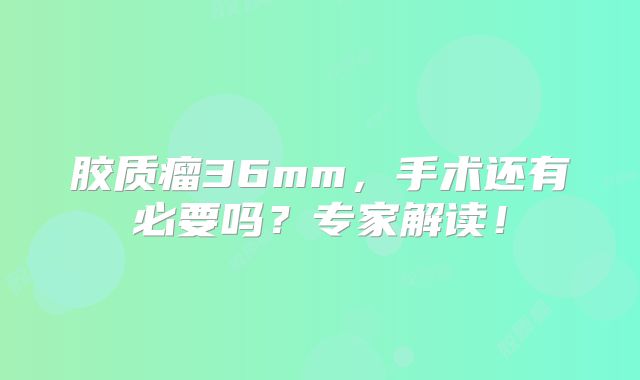 胶质瘤36mm，手术还有必要吗？专家解读！