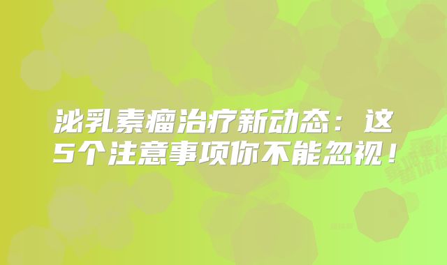 泌乳素瘤治疗新动态：这5个注意事项你不能忽视！
