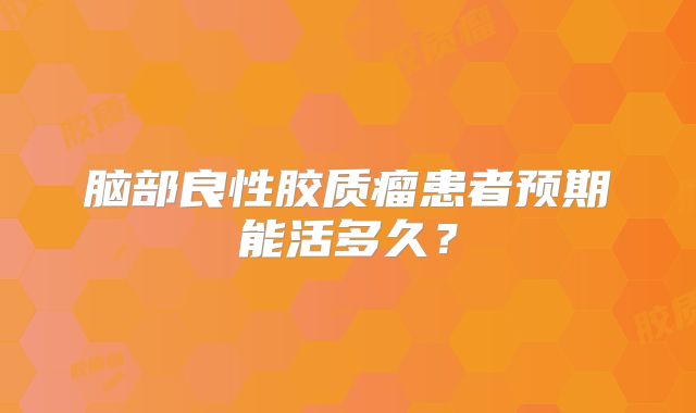 脑部良性胶质瘤患者预期能活多久？