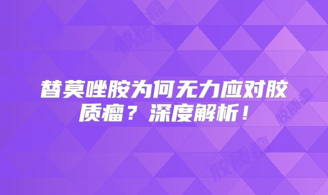 替莫唑胺为何无力应对胶质瘤？深度解析！