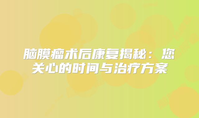 脑膜瘤术后康复揭秘：您关心的时间与治疗方案