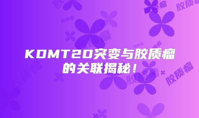 KDMT2D突变与胶质瘤的关联揭秘！