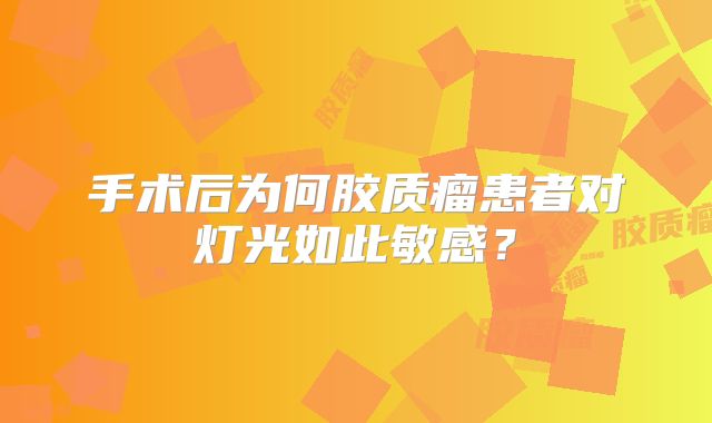 手术后为何胶质瘤患者对灯光如此敏感？