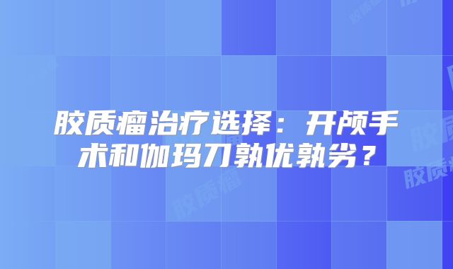 胶质瘤治疗选择：开颅手术和伽玛刀孰优孰劣？