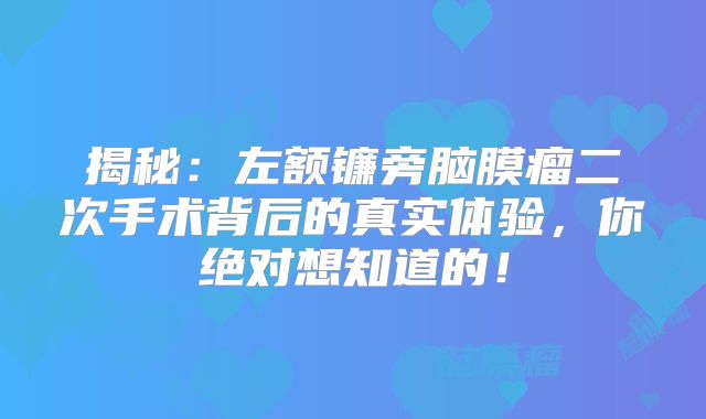 揭秘：左额镰旁脑膜瘤二次手术背后的真实体验，你绝对想知道的！