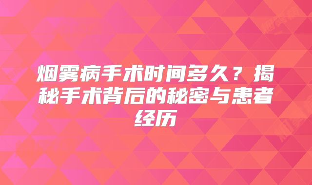 烟雾病手术时间多久？揭秘手术背后的秘密与患者经历