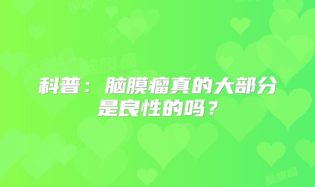 科普：脑膜瘤真的大部分是良性的吗？