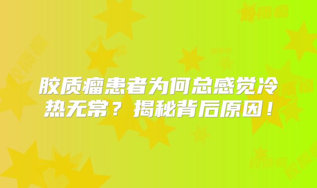 胶质瘤患者为何总感觉冷热无常？揭秘背后原因！