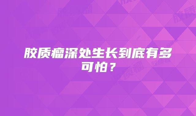 胶质瘤深处生长到底有多可怕？