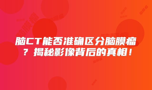 脑CT能否准确区分脑膜瘤？揭秘影像背后的真相！