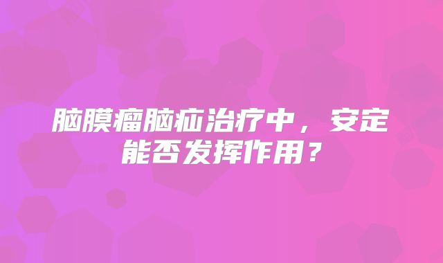 脑膜瘤脑疝治疗中，安定能否发挥作用？