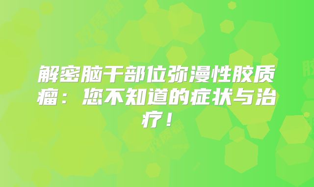 解密脑干部位弥漫性胶质瘤：您不知道的症状与治疗！