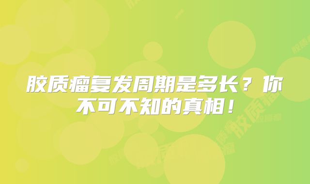 胶质瘤复发周期是多长？你不可不知的真相！