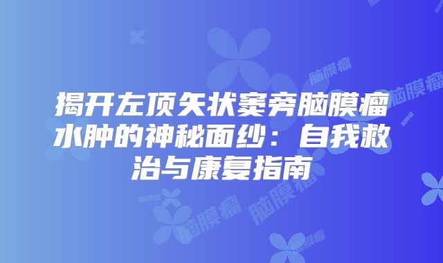 揭开左顶矢状窦旁脑膜瘤水肿的神秘面纱：自我救治与康复指南