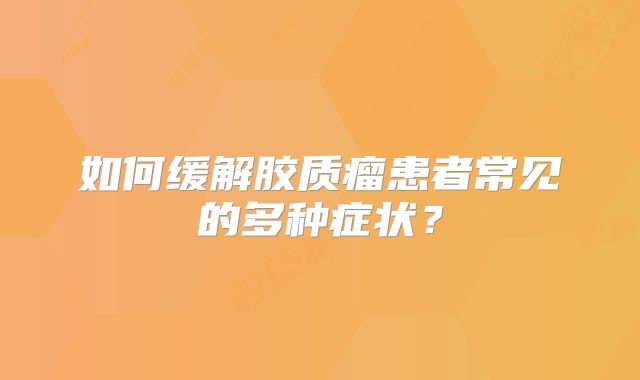如何缓解胶质瘤患者常见的多种症状？