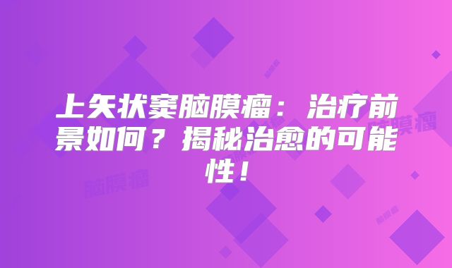 上矢状窦脑膜瘤：治疗前景如何？揭秘治愈的可能性！