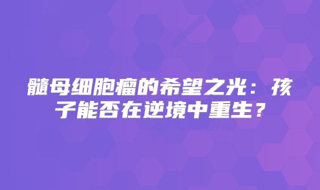 髓母细胞瘤的希望之光：孩子能否在逆境中重生？