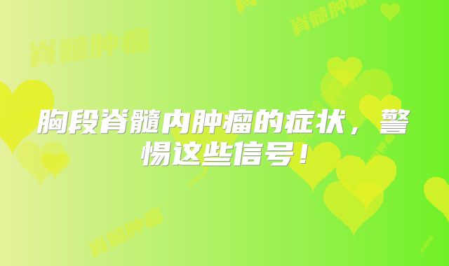 胸段脊髓内肿瘤的症状，警惕这些信号！