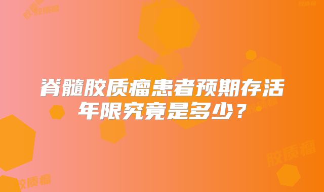脊髓胶质瘤患者预期存活年限究竟是多少？