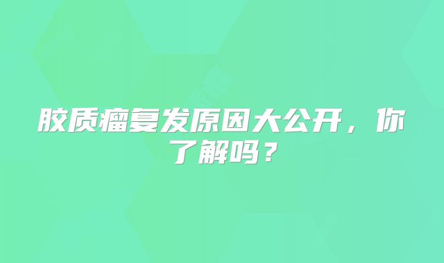 胶质瘤复发原因大公开，你了解吗？