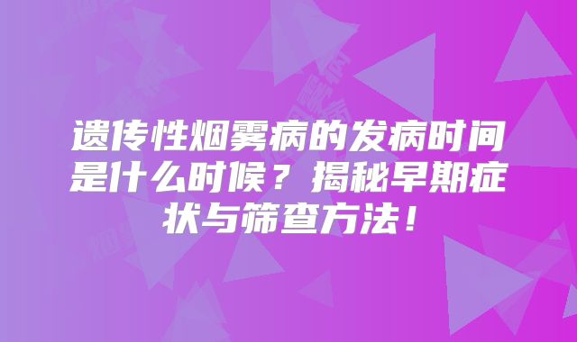 遗传性烟雾病的发病时间是什么时候？揭秘早期症状与筛查方法！