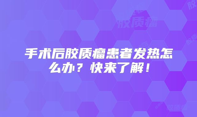 手术后胶质瘤患者发热怎么办？快来了解！