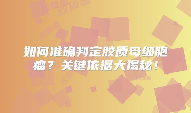 如何准确判定胶质母细胞瘤？关键依据大揭秘！