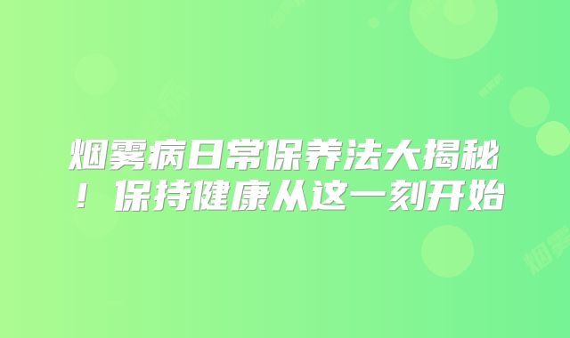 烟雾病日常保养法大揭秘！保持健康从这一刻开始