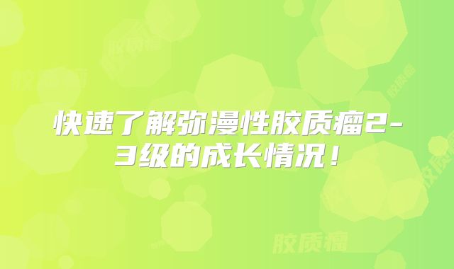 快速了解弥漫性胶质瘤2-3级的成长情况！
