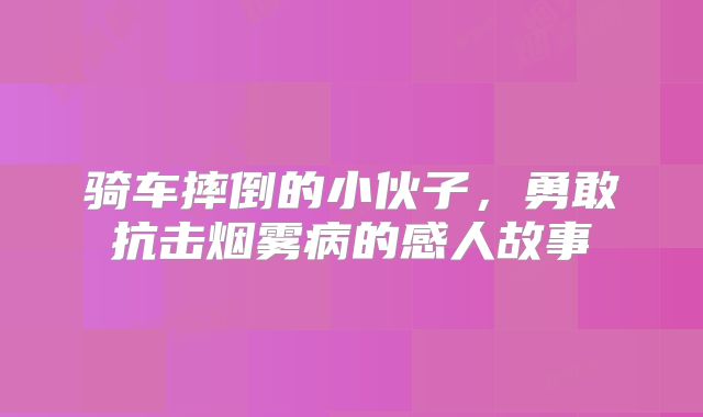 骑车摔倒的小伙子，勇敢抗击烟雾病的感人故事