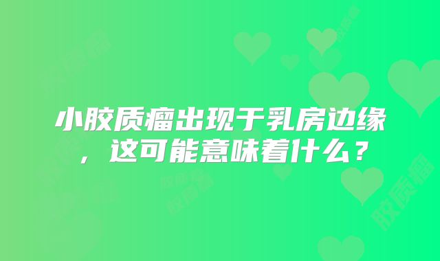 小胶质瘤出现于乳房边缘，这可能意味着什么？