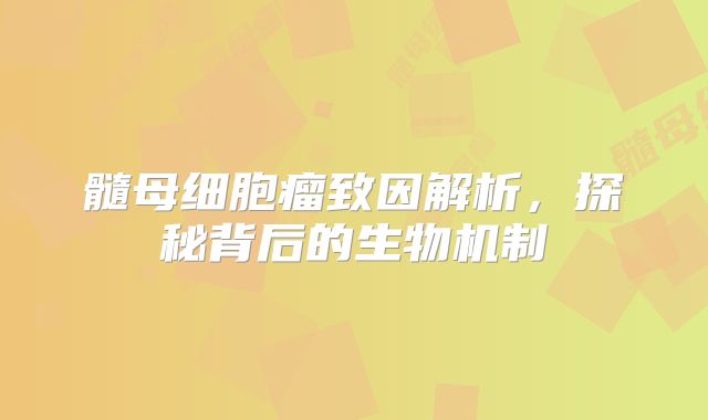 髓母细胞瘤致因解析，探秘背后的生物机制
