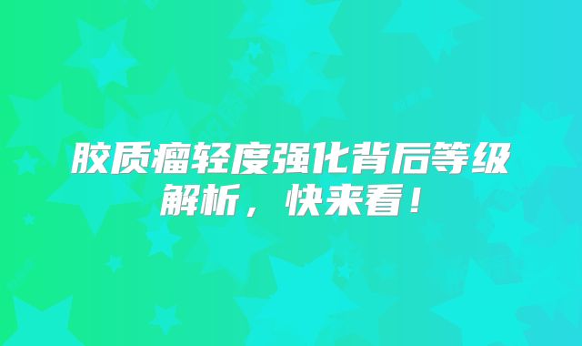 胶质瘤轻度强化背后等级解析，快来看！